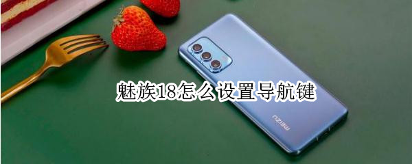 魅族18怎么设置导航键 魅族18怎么设置导航键功能