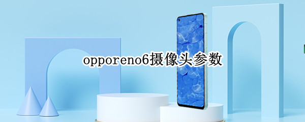 opporeno6摄像头参数 opporeno6后置摄像头参数