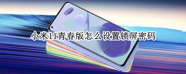 小米11青春版怎么设置锁屏密码 小米11青春版怎么设置锁屏密码