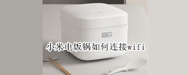 小米电饭锅如何连接wifi（小米电饭锅如何连接手机煮饭）