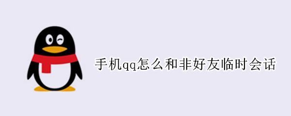手机qq怎么和非好友临时会话（手机qq怎么和非好友临时会话聊天）