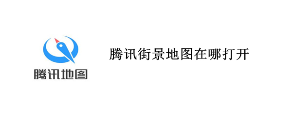 腾讯街景地图在哪打开 腾讯街景地图在哪打开2022