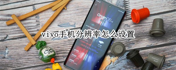 vivo手机分辨率怎么设置 Vivo手机如何调分辨率