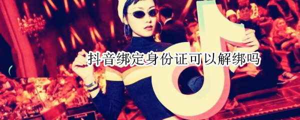 抖音绑定身份证可以解绑吗（抖音绑定身份证可以解绑吗安全吗）