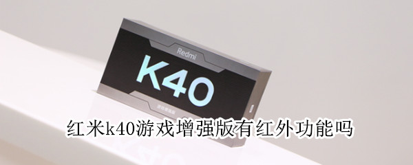 红米k40游戏增强版有红外功能吗（红米k40游戏增强版支持红外吗）