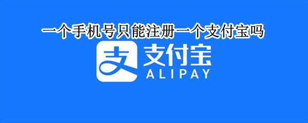 一个手机号只能注册一个支付宝吗（一个手机号只能注册一个支付宝吗?）