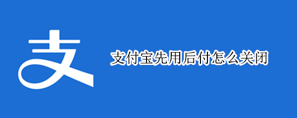 支付宝先用后付怎么关闭（怎样取消免密支付功能）