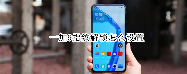 一加9指纹解锁怎么设置 一加9的指纹解锁