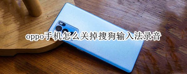 oppo手机怎么关掉搜狗输入法录音（oppo手机怎么关闭搜狗输入法录音）