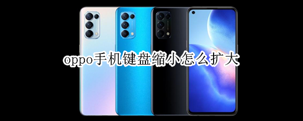 oppo手机键盘缩小怎么扩大（oppo手机键盘缩小怎么放大）