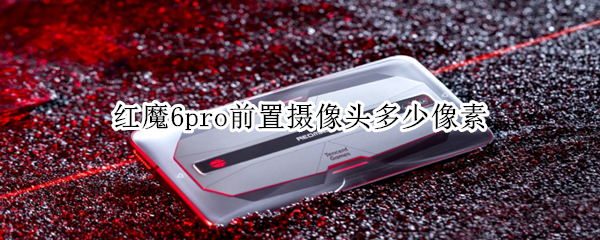 红魔6pro前置摄像头多少像素 红魔6r摄像头参数