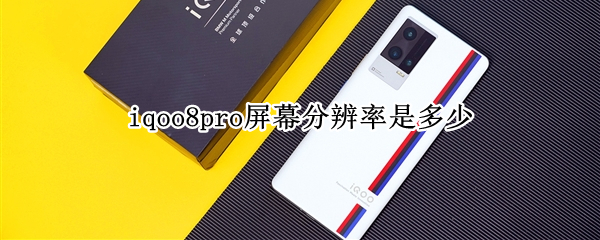 iqoo8pro屏幕分辨率是多少 iqoo7pro屏幕分辨率