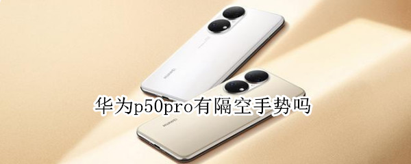 华为p50pro有隔空手势吗（华为p50pro有隔空手势吗?）