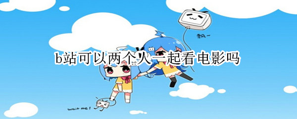 b站可以两个人一起看电影吗 b站可以两个人一起看电影吗用ipad