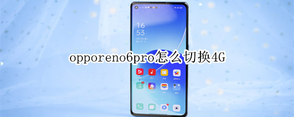opporeno6pro怎么切换4G（opporeno6pro设置）