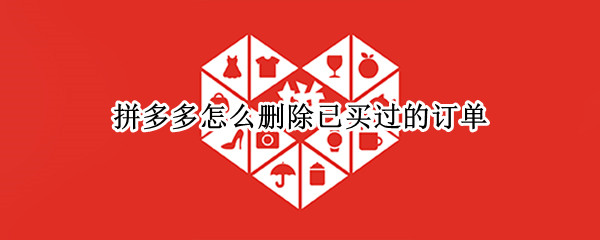 拼多多怎么删除已买过的订单 怎么删除拼多多已经买过的订单
