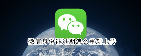 微信身份证过期怎么重新上传 微信身份证过期怎么重新上传健康码