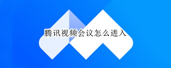 腾讯视频会议怎么进入（手机腾讯视频会议怎么进入）