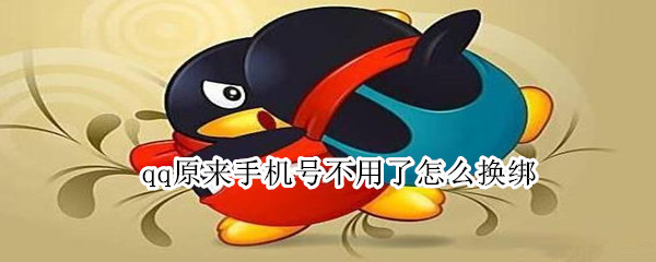 qq原来手机号不用了怎么换绑 qq原来手机号不用了怎么换绑微信