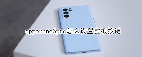 opporeno6pro怎么设置虚拟按键 opporeno6pro下面的按键怎么设置