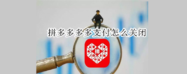拼多多多多支付怎么关闭 拼多多多多支付怎么关闭免密支付