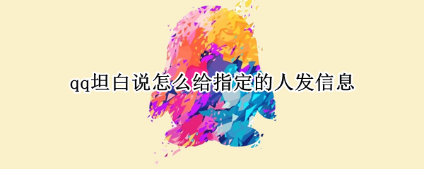 qq坦白说怎么给指定的人发信息 qq怎么给一个人发坦白说