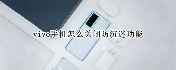 vivo手机怎么关闭防沉迷功能（vivo手机怎么关闭防沉迷功能设置）