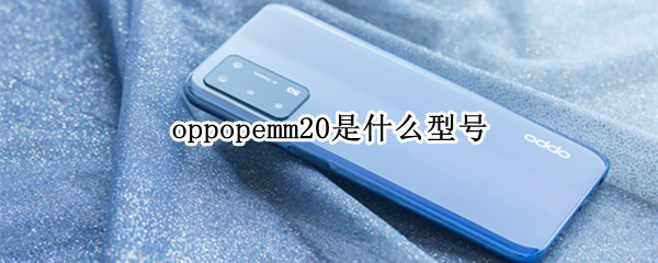 oppopemm20是什么型号（oppo pemm20是什么型号）