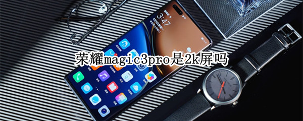 荣耀magic3pro是2k屏吗 荣耀magic3至臻版是2K屏吗