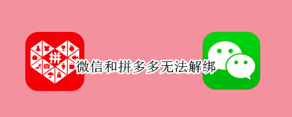 微信和拼多多无法解绑（微信和拼多多无法解绑怎么办）