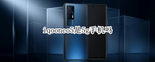 iqooneo5是5g手机吗（iqooneo5是集成5g吗）