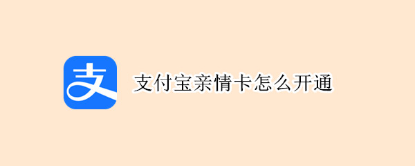 支付宝亲情卡怎么开通（支付宝亲情卡怎么开通余额宝）