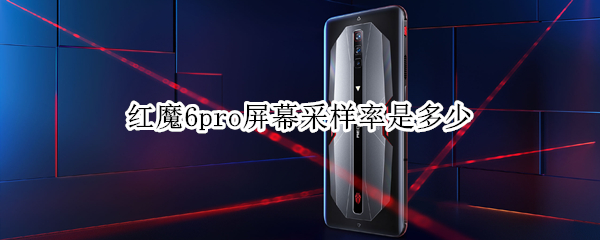 红魔6pro屏幕采样率是多少（红魔6pro屏幕刷新率）