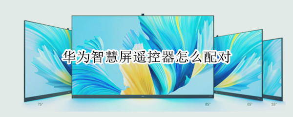 华为智慧屏遥控器怎么配对 华为智慧屏遥控器怎么配对电视机