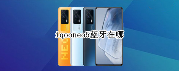 iqooneo5蓝牙在哪（iqoo neo5蓝牙）