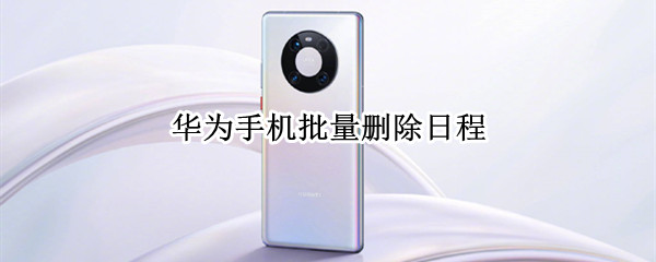 华为手机批量删除日程（华为手机如何批量删除日程）