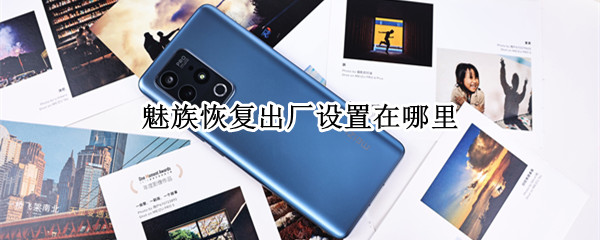 魅族恢复出厂设置在哪里 魅族恢复出厂设置在哪里设置