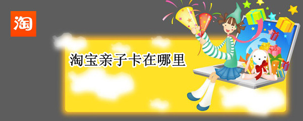 淘宝亲子卡在哪里（淘宝亲子卡在哪里看）