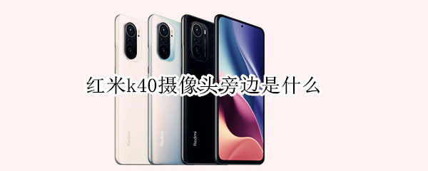 红米k40摄像头旁边是什么 红米k40摄像头是什么传感器