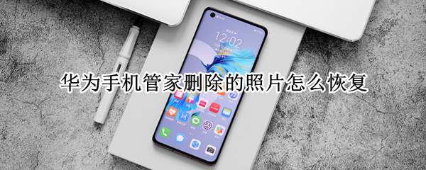 华为手机管家删除的照片怎么恢复 华为手机管家删除的照片怎么恢复正常