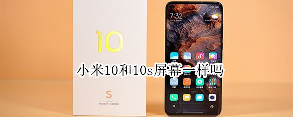 小米10和10s屏幕一样吗（小米10和10s屏幕一样吗）