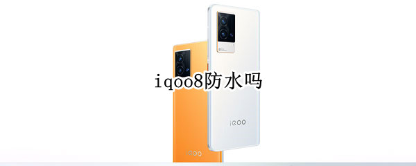 iqoo8防水吗 iqoo8防水性能怎样