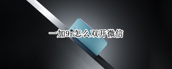 一加9r怎么双开微信 一加9pro怎么微信双开