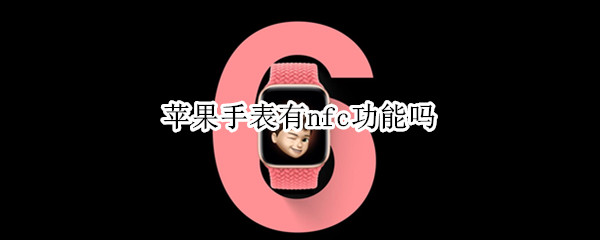 苹果手表有nfc功能吗 苹果手表可以nfc
