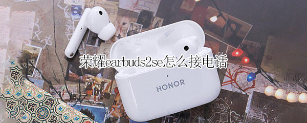 荣耀earbuds2se怎么接电话 荣耀蓝牙耳机earbuds2se怎么接电话