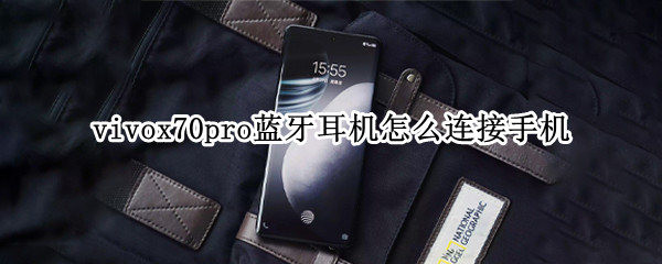 vivox70pro蓝牙耳机怎么连接手机 vivox70pro+无线耳机怎么用