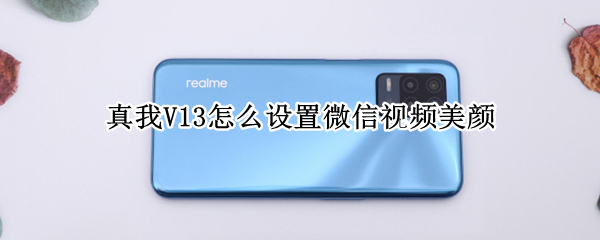 真我V13怎么设置微信视频美颜 真我手机怎么开微信美颜