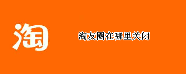 淘友圈在哪里关闭（淘友圈在哪里关闭隐私）