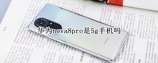 华为nova8pro是5g手机吗 nova8pro是不是5G手机