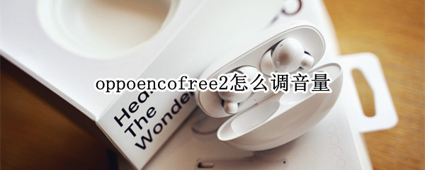 oppoencofree2怎么调音量（oppoencoair怎么调音量）